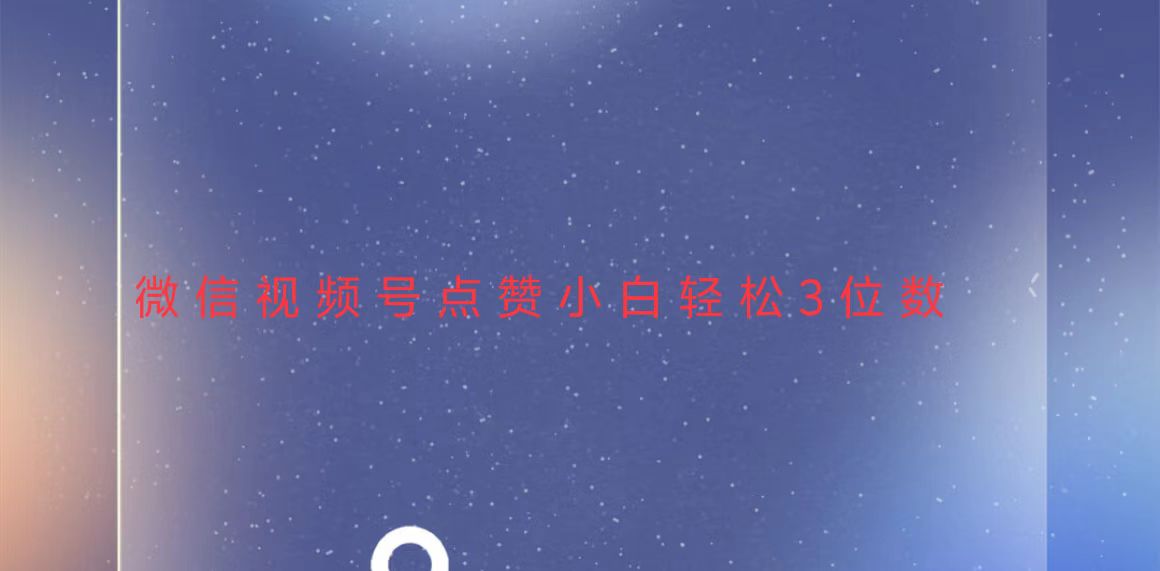 视频号点赞最新玩法，小白轻松日入三位数-星火轻创