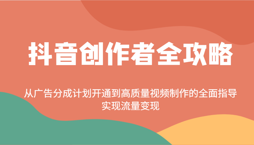 抖音创作者全攻略:从广告分成计划开通到高质量视频制作的全面指导,实现流量变现-星火轻创