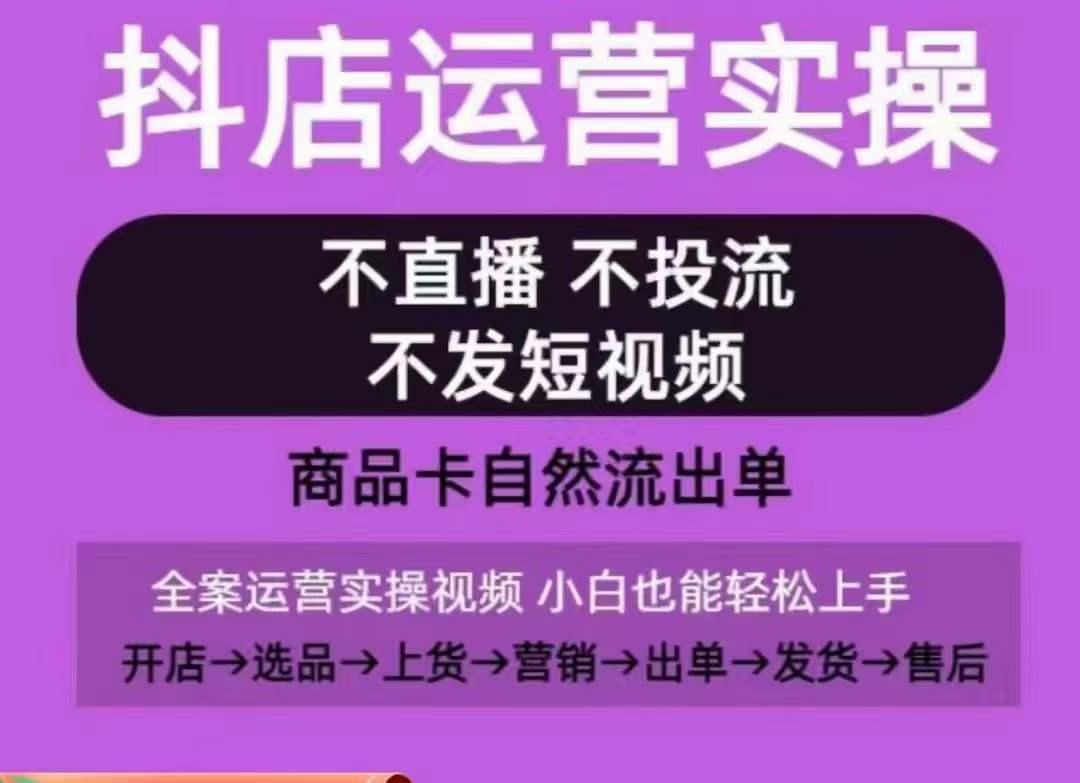 抖店运营实操课，从0-1起店视频全实操，不直播、不投流、不发短视频，商品卡自然流出单-星火轻创