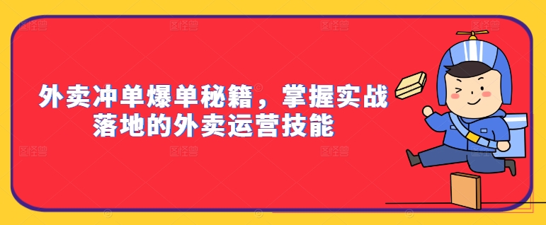 外卖冲单爆单秘籍，掌握实战落地的外卖运营技能-星火轻创