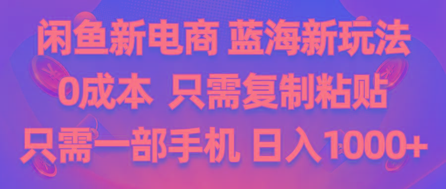 闲鱼新电商,蓝海新玩法,0成本,只需复制粘贴,小白轻松上手,只需一部手机…-星火轻创