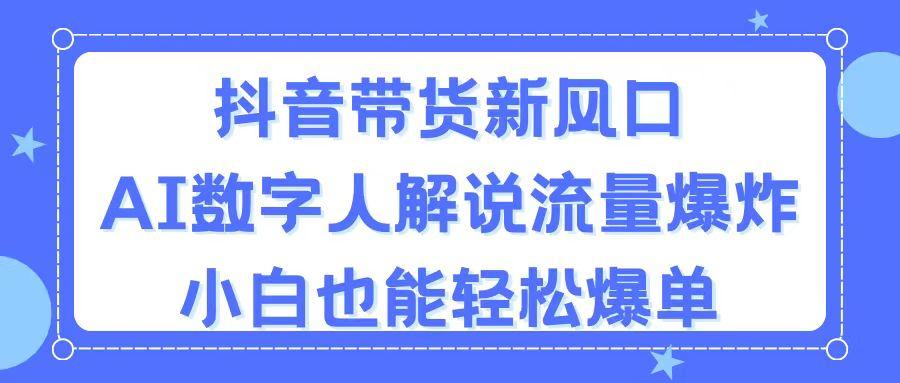 抖音带货新风口，AI数字人解说，流量爆炸，小白也能轻松爆单-星火轻创