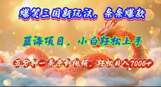 爆笑三国新玩法每条都爆，视频收益 7000+，5 分钟原创，多种变现爽歪歪-星火轻创