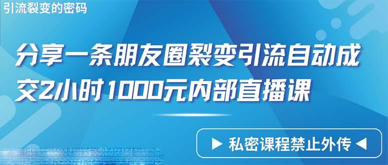 (9850期)仅靠分享一条朋友圈裂变引流自动成交2小时1000内部直播课程-星火轻创