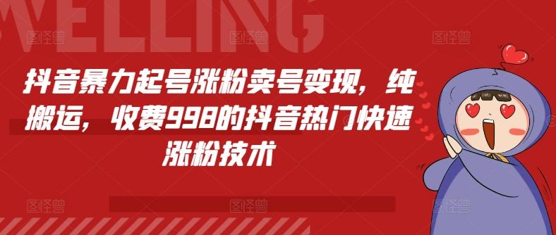抖音暴力起号涨粉卖号变现，纯搬运，收费998的抖音热门快速涨粉技术-星火轻创