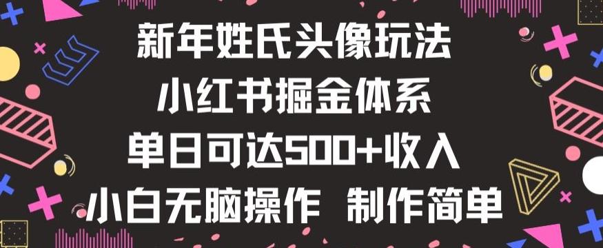 新年姓氏头像新玩法，小红书0-1搭建暴力掘金体系，小白日入500零花钱【揭秘】-星火轻创