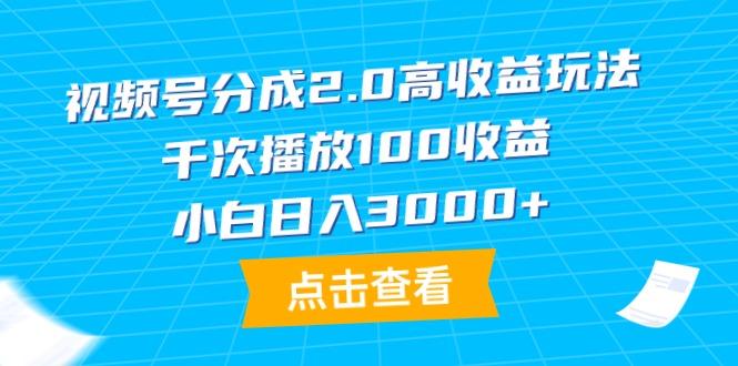(9716期)视频号分成2.0高收益玩法，千次播放100收益，小白日入3000+-星火轻创