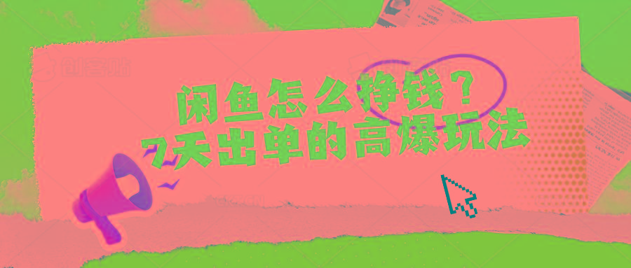 闲鱼怎么挣钱？7天出单的高爆玩法-星火轻创