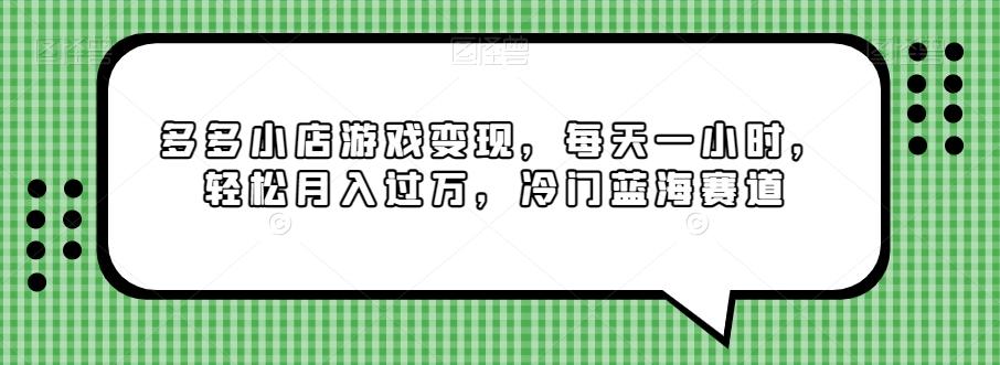 多多小店游戏变现，每天一小时，轻松月入过万，冷门蓝海赛道-星火轻创