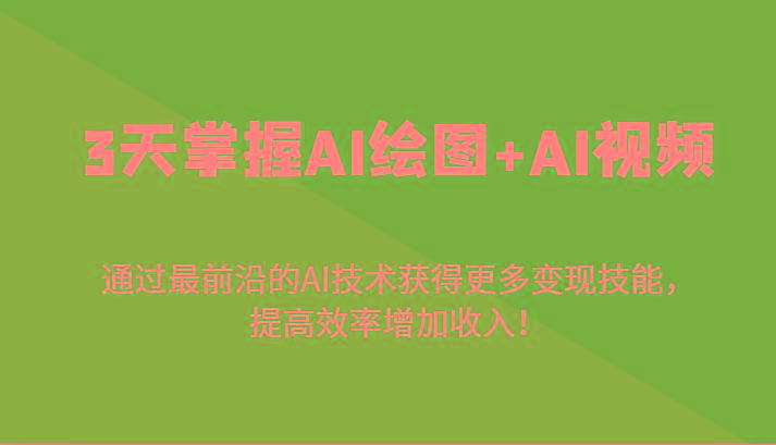 3天掌握AI绘图+AI视频，通过最前沿的AI技术获得更多变现技能，提高效率增加收入！-星火轻创