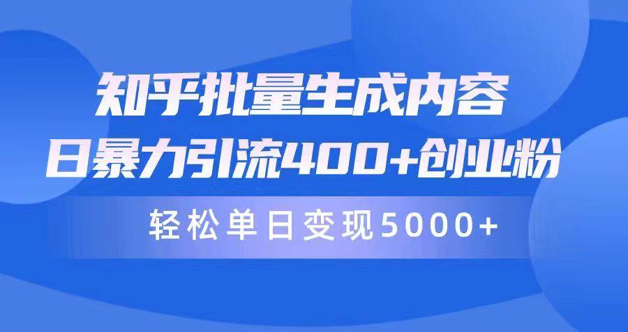 (9980期)知乎批量生成内容，日暴力引流400+创业粉，轻松单日变现5000+-星火轻创