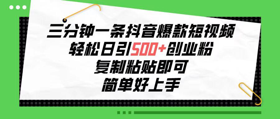 三分钟一条抖音爆款短视频，轻松日引500+创业粉，复制粘贴即可，简单好…-星火轻创