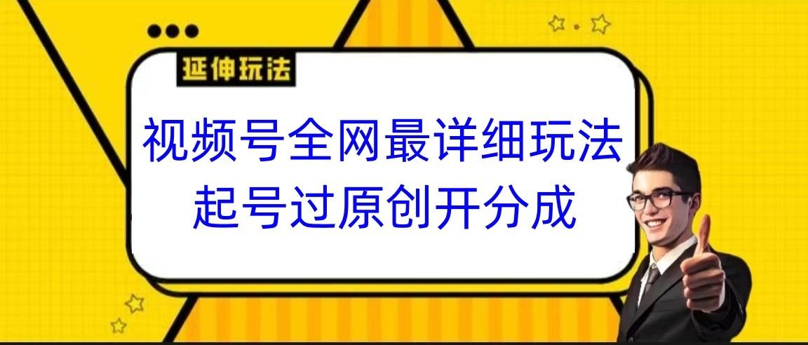 视频号全网最详细玩法,起号过原创开分成,小白跟着视频一步一步去操作-星火轻创