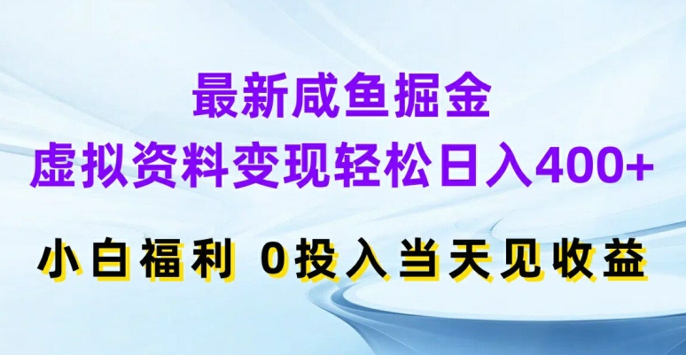 最新咸鱼掘金，虚拟资料变现，轻松日入400+，小白福利，0投入当天见收益【揭秘】-星火轻创