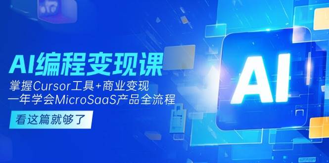 AI编程变现课:掌握Cursor工具+商业变现,一年学会MicroSaaS产品全流程-星火轻创