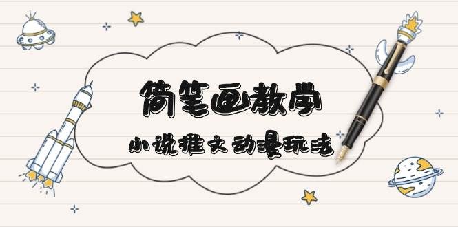 简笔画教学，小说推文动漫玩法，提供多种爆点文案写法，引爆社交媒-星火轻创