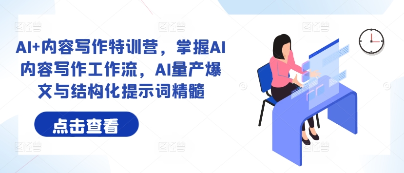 AI+内容写作特训营，掌握AI内容写作工作流，AI量产爆文与结构化提示词精髓-星火轻创