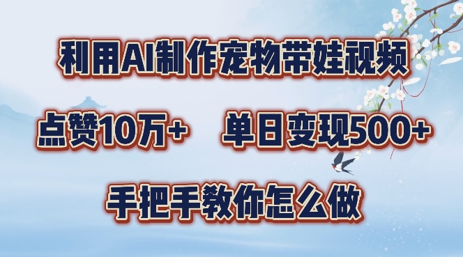 利用AI制作宠物带娃视频，轻松涨粉，点赞10万+，单日变现三位数，手把手教你怎么做【揭秘】-星火轻创