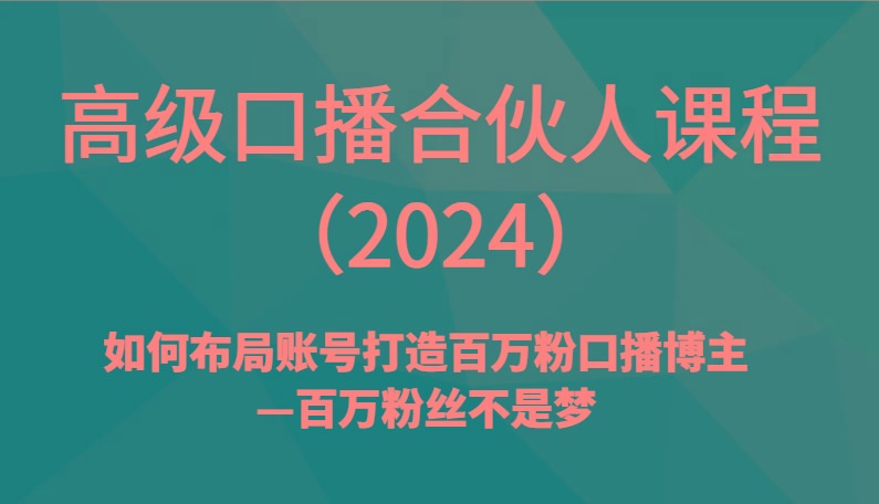 高级口播合伙人课程(2024)如何布局账号打造百万粉口播博主—百万粉丝不是梦-星火轻创