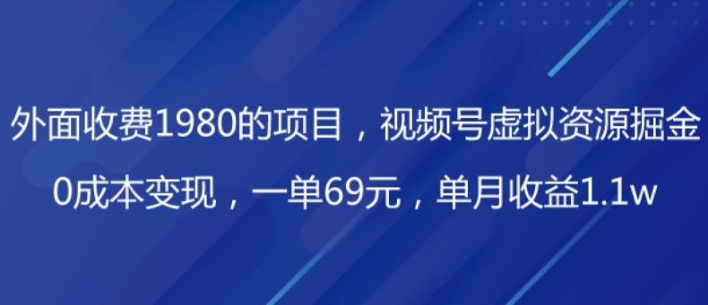 外面收费1980的项目，视频号虚拟资源掘金，0成本变现，一单69元，单月收益1.1w-星火轻创