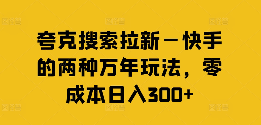 夸克搜索拉新—快手的两种万年玩法，零成本日入300+-星火轻创