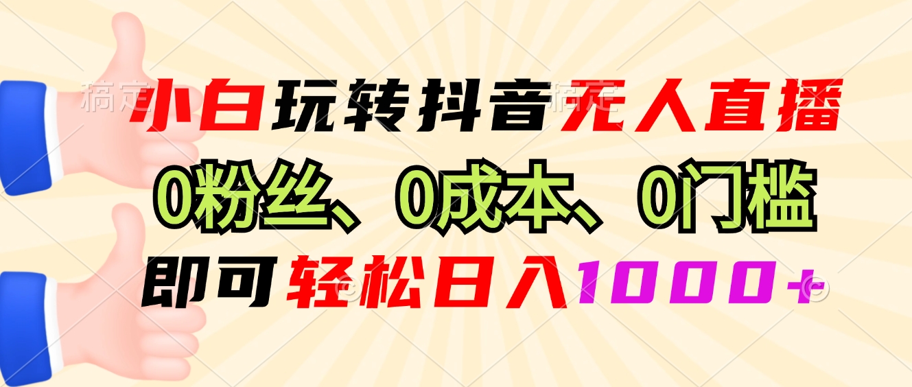 小白玩转抖音无人直播，0粉丝、0成本、0门槛，轻松日入1000+-星火轻创