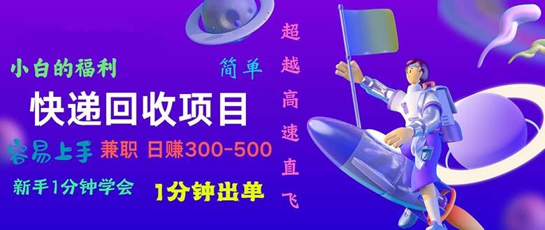 快递 回收项目，容易上手，小白一分钟学会，一分钟出单，日赚300~800-星火轻创