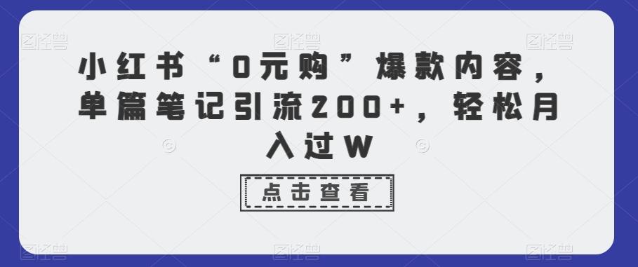 小红书“0元购”爆款内容，单篇笔记引流200+，轻松月入过W-星火轻创
