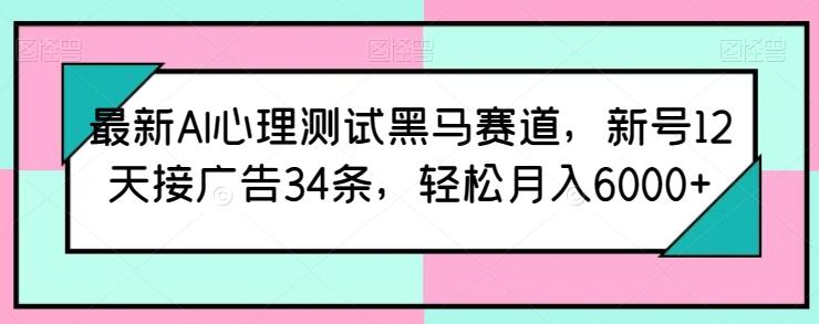 最新AI心理测试黑马赛道，新号12天接广告34条，轻松月入6000+【揭秘】-星火轻创
