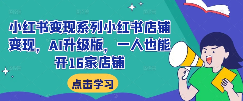 小红书变现系列小红书店铺变现，AI升级版，一人也能开16家店铺-星火轻创