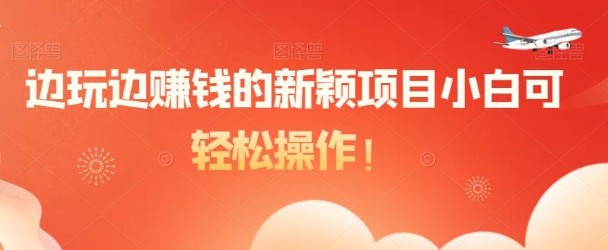 边玩边赚钱的新颖项目小白可轻松操作！-星火轻创