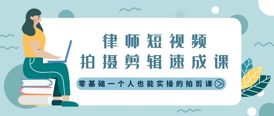 律师短视频拍摄剪辑速成课，零基础一个人也能实操的拍剪课-无水印-星火轻创