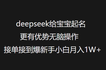 deepseek给宝宝起名更有优势无脑操作接单接到爆新手小白月入1W+-星火轻创