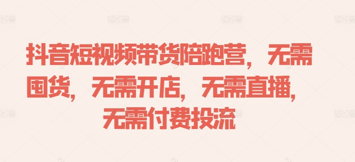 抖音短视频带货陪跑营，无需囤货、无需开店、无需直播,无需付费投流-星火轻创