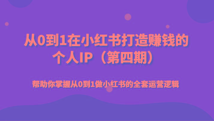 从0到1在小红书打造赚钱的个人IP(第四期)帮助你掌握从0到1做小红书的全套运营逻辑-星火轻创