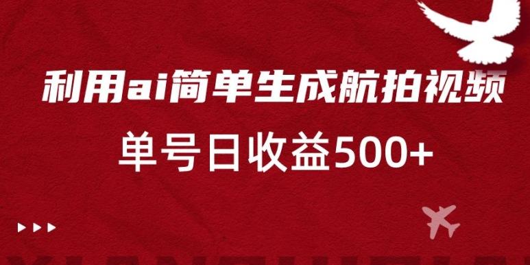 利用ai简单复制粘贴，生成航拍视频，单号日收益500+【揭秘】-星火轻创