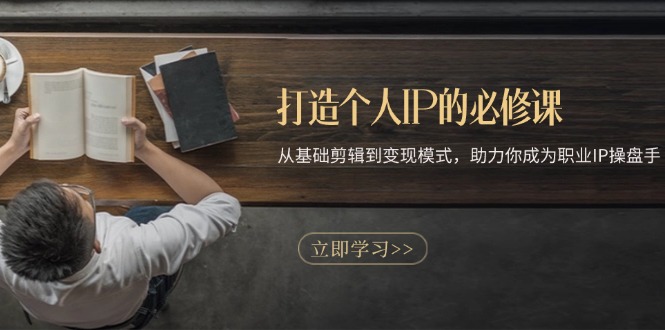 打造个人IP的必修课：从基础剪辑到变现模式，助力你成为职业IP操盘手-星火轻创