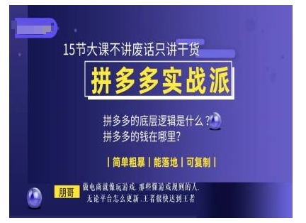 朋哥电商(拼多多实战派)，15节大课不讲废话只讲干货，简单粗暴 能落地 可复制-星火轻创