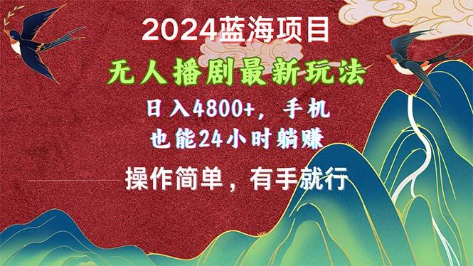 2024蓝海项目，无人播剧最新玩法，日入4800+，手机也能操作简单有手就行-星火轻创