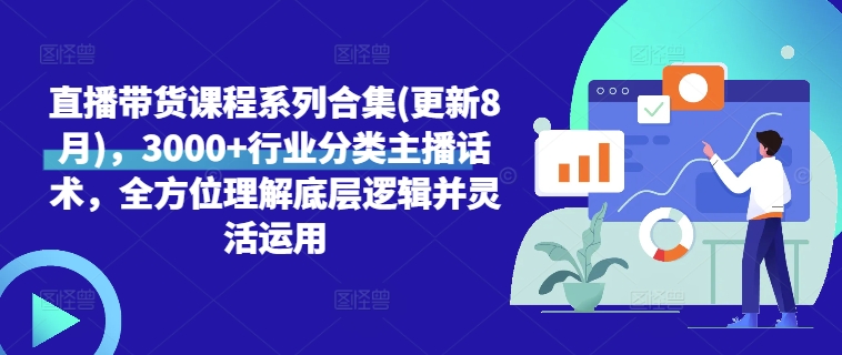 直播带货课程系列合集(更新8月)，3000+行业分类主播话术，全方位理解底层逻辑并灵活运用-星火轻创
