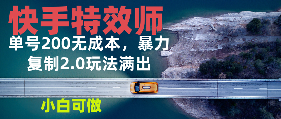 快手特效师2.0，单号200收益0成本满出，小白可做-星火轻创