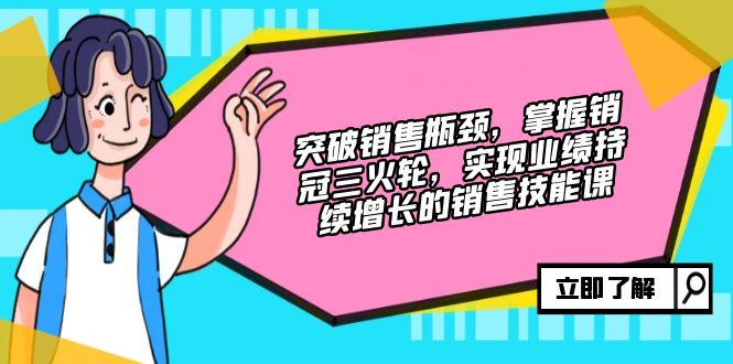 突破销售瓶颈，掌握销冠三火轮，实现业绩持续增长的销售技能课-星火轻创