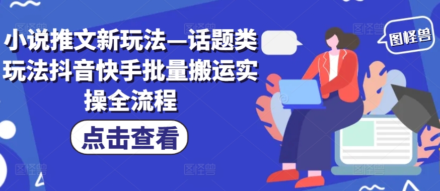 小说推文新玩法—话题类玩法抖音快手批量搬运实操全流程-星火轻创
