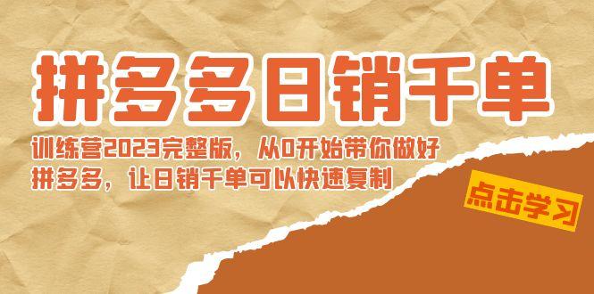 拼多多日销千单训练营2023完整版，从0开始带你做好拼多多，让日销千单可…-星火轻创