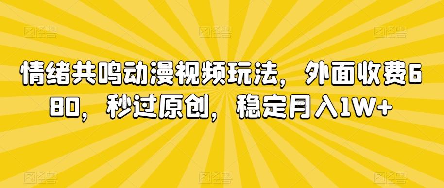 情绪共鸣动漫视频玩法，外面收费680，秒过原创，稳定月入1W+【揭秘】-星火轻创