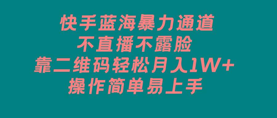 快手蓝海暴力通道，不直播不露脸，靠二维码轻松月入1W+，操作简单易上手-星火轻创