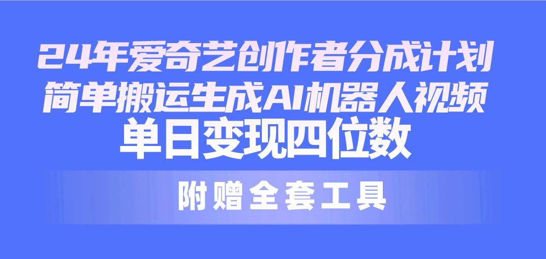 24最新爱奇艺创作者分成计划，简单搬运生成AI机器人视频，单日变现四位数-星火轻创