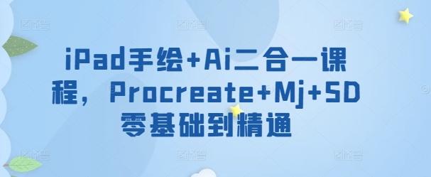 iPad手绘+Ai二合一课程，​Procreate+Mj+SD零基础到精通-星火轻创