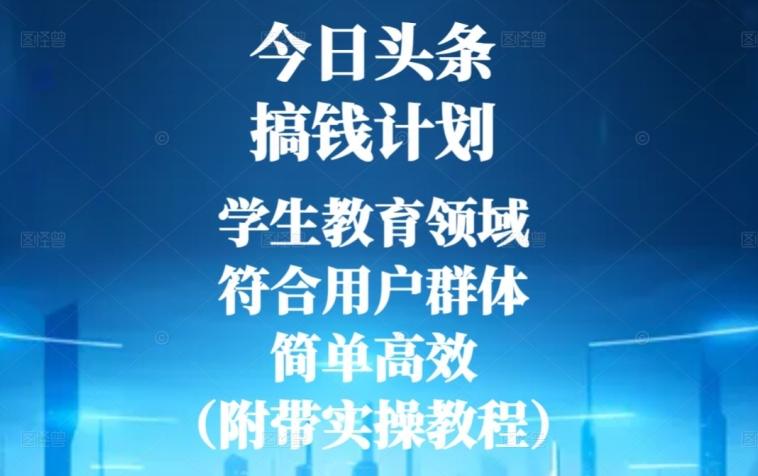 今日头条搞钱计划，学生教育领域，符合用户群体，简单高效（附带实操教程）-星火轻创