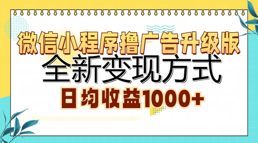 微信小程序撸广告升级版，全新变现方式，日均收益1000+-星火轻创